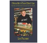 I Never Met A Train I Didn't Like: The Art And Enjoyment Of Collecting Toy Trains