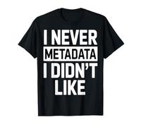 I Never MetaData I Didn't Like T-Shirt