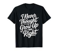 I Never Thought I'd Grow Up I Was Right T-Shirt