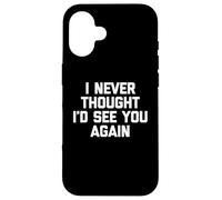 I Never Thought I'd See You Again - Drôle de Dicton Sarcastique Coque pour iPhone 16