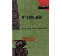 I Never Told Anybody: Teaching Poetry Writing to Old People