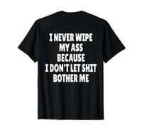 I Never Wipe My Ass Because I Don't Let Shit Bother ME T-Shirt