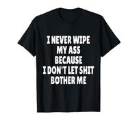 I Never Wipe My Ass Because I Don't Let Shit Bother ME T-Shirt