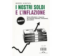 I nostri soldi e l'inflazione. Come difendere i risparmi da carovita, banche, consulenti, giornalisti