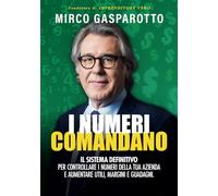 I numeri comandano: il sistema definitivo per controllare i numeri della tua azienda e aumentare utili, margini e guadagni