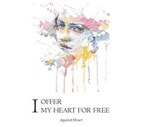 I Offer My Heart for Free: Against heart, self discovering journey , a collection of romantic poems and prose.
