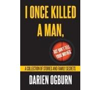 I Once Killed A Man, But Don't Tell Your Mother: A Collection Of Stories And Family Secrets