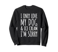 I Only Love My Dog & Ice Cream I'm Sorry - Funny Pet Owners Sweatshirt