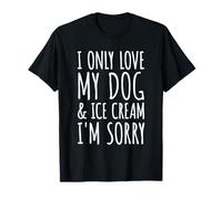 I Only Love My Dog & Ice Cream I'm Sorry - Funny Pet Owners T-Shirt