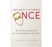 I Only Want To Get Married Once – The 10 Essential Questions for Getting it Right the First Time