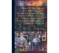 I. Osmotic Pressure Of Solutions Of Cane-Sugar. Ii. A Study Of Zinc Ferrocyanide As A Semi-Permeable Membrane For The Measurement Of Osmotic Pressure