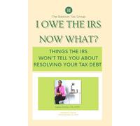I Owe the IRS... Now What: What the IRS Won’t Tell You About Resolving Your Tax Debt
