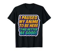 I Paused My Anime to Be Here This Better Be Good Fan T-Shirt