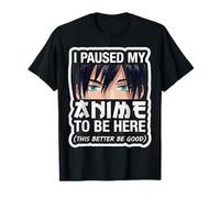 I Paused My Anime to Be Here This Better Be Good Fan T-Shirt