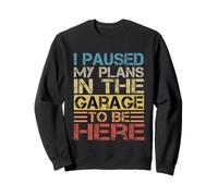 I Paused My Plans In The Garage To Be Here Dad Blague Sweatshirt