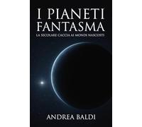 I Pianeti Fantasma: La sorprendente storia dei pianeti mancanti e la secolare caccia ai mondi nascosti che ha plasmato l'esplorazione del sistema solare