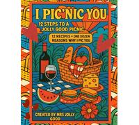 I Pic’nic You: 12 Steps to a Jolly Good Picnic: 12 Recipes + One Dozen Reasons Why I Pic You