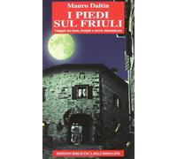 I piedi sul Friuli. Viaggio tra lune, borghi e storie dimenticate