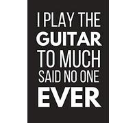 I Play The Guitar To Much Said No One Ever: Novelty Guitar Gifts: Small Paperback Notebook