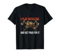 I Play with Fire and Get Paid for It Humour Pompier T-Shirt