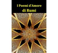 I Poemi d’Amore di Rumi: Le più belle poesie d’amore del maestro sufi della poesia persiana