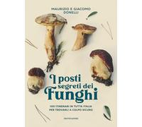 I posti segreti dei funghi. 100 itinerari in tutta Italia per trovarli a colpo sicuro
