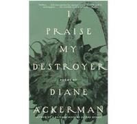 I Praise My Destroyer Diane Ackerman (Auteur)