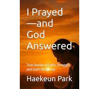 I Prayed-and God Answered: True Stories of Faith, Struggle, and God's Response