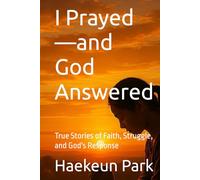 I Prayed-and God Answered: True Stories of Faith, Struggle, and God's Response