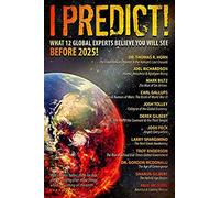 I Predict! What 12 Global Experts Believe You Will See Before 2025!