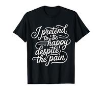 I Pretend to Be Happy Despite The Pain Hurt Feelings - T-Shirt