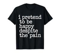 I Pretend to Be Happy Despite The Pain Hurt Feelings - T-Shirt