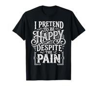 I Pretend to Be Happy Despite The Pain Hurt Feelings |- T-Shirt