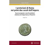 I pretoriani di Roma nei primi due secoli dell'impero. Nuove proposte e vecchi problemi ottanta anni dopo Durry e Passerini