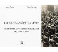 I Primi 50 Anni Della Moto. Storia Delle Genti E Delle Motociclette Dal 1894 Al 1944