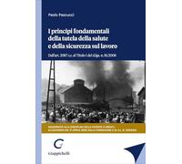 I principi fondamentali della tutela della salute e della sicurezza sul lavoro. Dall'art. 2087 c.c. al Titolo I del d.lgs. n. 81/2008. Aggiornato alla disciplina della patente a crediti e all'acco...