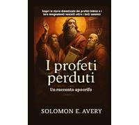 I profeti perduti: Un racconto apocrifo: Scopri le storie dimenticate dei profeti biblici e i loro insegnamenti nascosti oltre i testi canonici