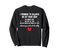I Promise to Always Be by Your Side Or Under You on Top of Sweatshirt