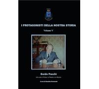 I protagonisti della nostra storia. Guido Fiacchi. Una vita in prosa, in poesia e in musica