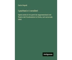 I puritani e i cavalieri: Opera seria in tre parti da rappresentarsi nel Teatro del Condominio in Pavia, nel carnovale 1842