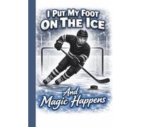 I Put My Foot On The Ice And Magic Happens: Hockey Player Journal