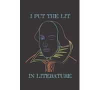 I Put the Lit in Literature: Funny Shakespeare Notebook Lined Journal gift for Literature or English Teachers Book Lovers Readers Theater Arts