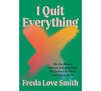 I Quit Everything: How One Woman's Addiction to Quitting Helped Her Confront Bad Habits and Embrace Midlife