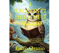I RACCONTI DEL GUFO ORAZIO: Favole per Bambini 4-8 anni: 50 Storie con Morale su Gentilezza, Coraggio e Amicizia. Ideale per la Buonanotte e l'Educazione Emotiva.
