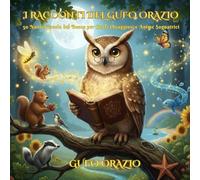 I RACCONTI DEL GUFO ORAZIO: Favole per Bambini 4-8 anni: 50 Storie con Morale su Gentilezza, Coraggio e Amicizia. Ideale per la Buonanotte e l'Educazione Emotiva.