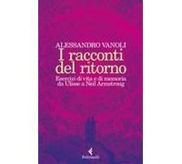 I Racconti Del Ritorno. Esercizi Di Vita E Di Memoria Da Ulisse A Neil Armstrong