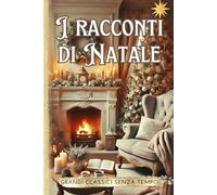 I Racconti di Natale: Grandi Classici senza Tempo: Storie di amore, speranza e magia natalizia che scaldano il cuore. Edizione illustrata.