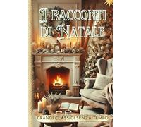 I Racconti di Natale: Grandi Classici senza Tempo: Storie di amore, speranza e magia natalizia che scaldano il cuore. Edizione illustrata.