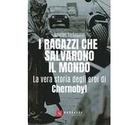 I Ragazzi Che Salvarono Il Mondo. La Vera Storia Degli Eroi Di Chernobyl