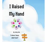 I Raised My Hand: I Chose Jesus, Now What?